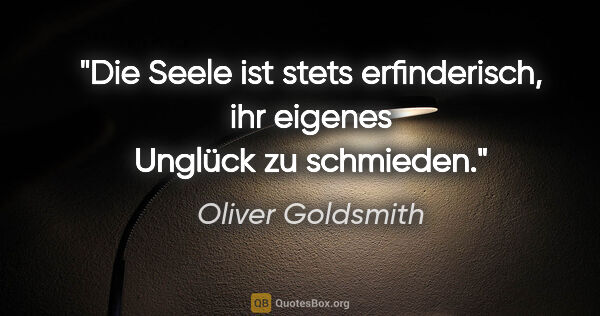 Oliver Goldsmith Zitat: "Die Seele ist stets erfinderisch, ihr eigenes Unglück zu..."