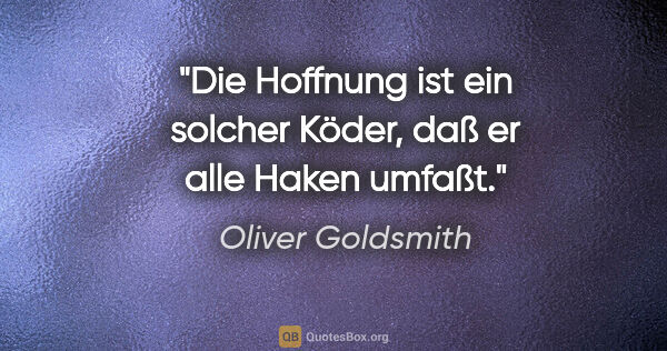Oliver Goldsmith Zitat: "Die Hoffnung ist ein solcher Köder, daß er alle Haken umfaßt."