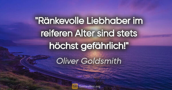 Oliver Goldsmith Zitat: "Ränkevolle Liebhaber im reiferen Alter sind stets höchst..."