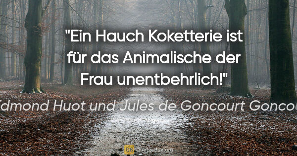 Edmond Huot und Jules de Goncourt Goncourt Zitat: "Ein Hauch Koketterie ist für das Animalische der Frau..."