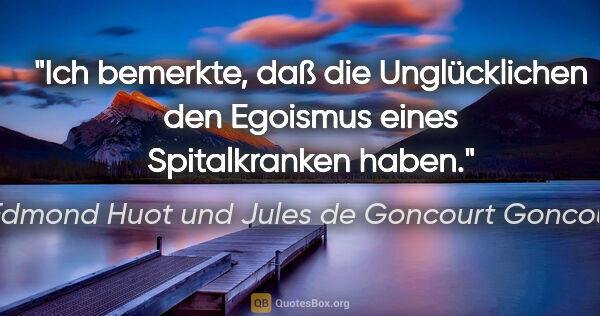Edmond Huot und Jules de Goncourt Goncourt Zitat: "Ich bemerkte, daß die Unglücklichen den
Egoismus eines..."