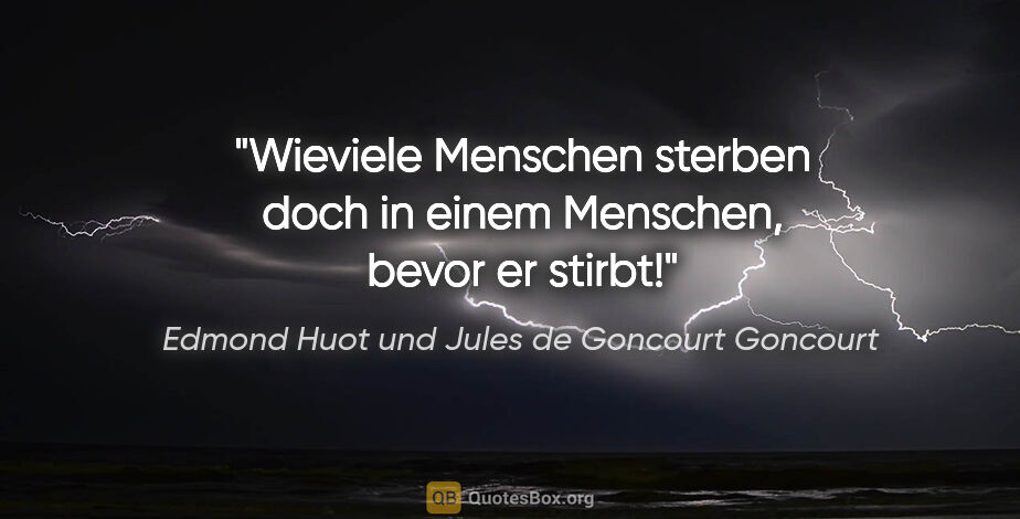 Edmond Huot und Jules de Goncourt Goncourt Zitat: "Wieviele Menschen sterben doch in einem Menschen, bevor er..."