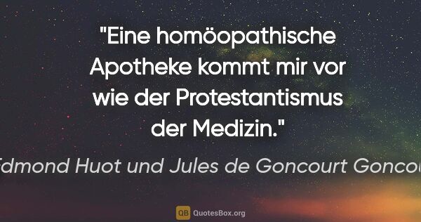 Edmond Huot und Jules de Goncourt Goncourt Zitat: "Eine homöopathische Apotheke kommt mir vor wie der..."