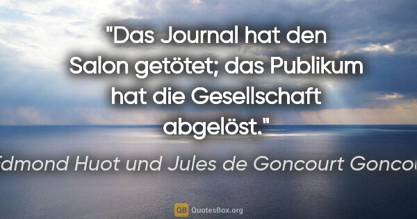 Edmond Huot und Jules de Goncourt Goncourt Zitat: "Das Journal hat den Salon getötet;
das Publikum hat die..."