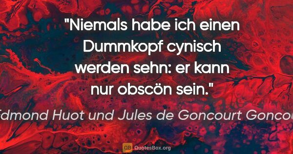 Edmond Huot und Jules de Goncourt Goncourt Zitat: "Niemals habe ich einen Dummkopf cynisch werden sehn: er kann..."