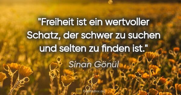 Sinan Gönül Zitat: "Freiheit ist ein wertvoller Schatz, der schwer
zu suchen und..."