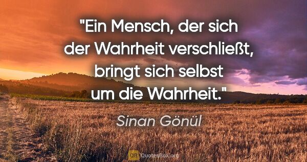 Sinan Gönül Zitat: "Ein Mensch, der sich der Wahrheit verschließt, bringt sich..."