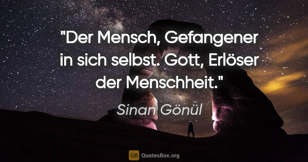 Sinan Gönül Zitat: "Der Mensch, Gefangener in sich selbst.
Gott, Erlöser der..."