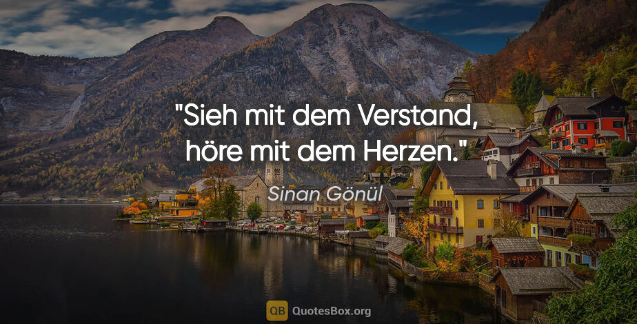 Sinan Gönül Zitat: "Sieh mit dem Verstand, höre mit dem Herzen."