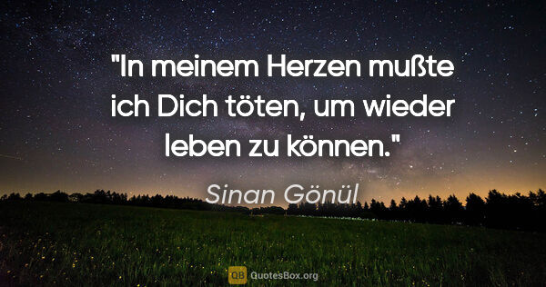 Sinan Gönül Zitat: "In meinem Herzen mußte ich Dich töten, um wieder leben zu können."
