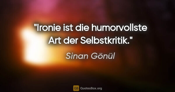 Sinan Gönül Zitat: "Ironie ist die humorvollste Art der Selbstkritik."