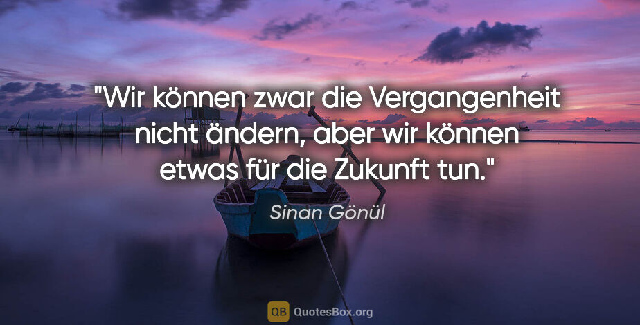 Sinan Gönül Zitat: "Wir können zwar die Vergangenheit nicht ändern,
aber wir..."