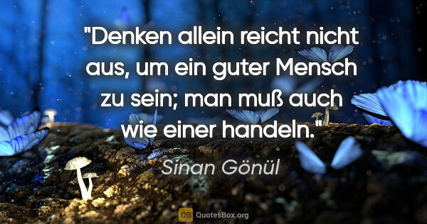 Sinan Gönül Zitat: "Denken allein reicht nicht aus, um ein guter Mensch zu sein;..."