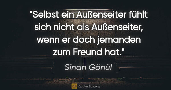 Sinan Gönül Zitat: "Selbst ein Außenseiter fühlt sich nicht als Außenseiter,
wenn..."