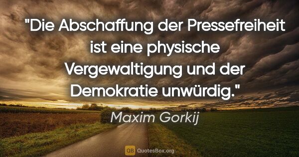 Maxim Gorkij Zitat: "Die Abschaffung der Pressefreiheit ist eine physische..."