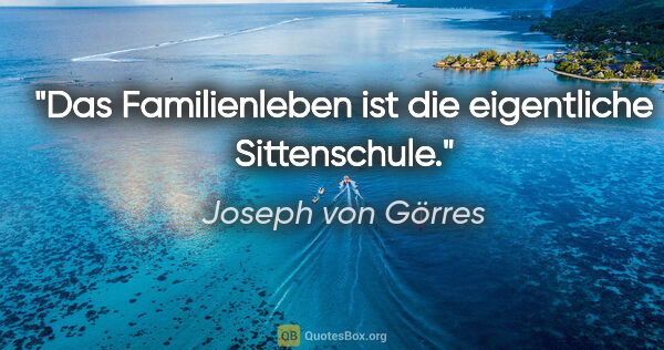 Joseph von Görres Zitat: "Das Familienleben ist die eigentliche Sittenschule."