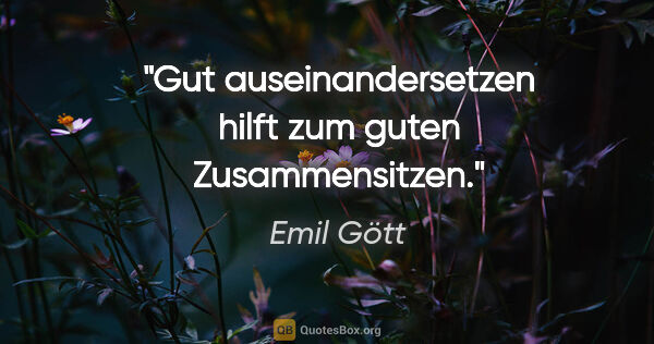 Emil Gött Zitat: "Gut auseinandersetzen hilft zum guten Zusammensitzen."