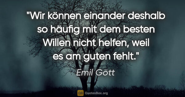 Emil Gött Zitat: "Wir können einander deshalb so häufig mit dem besten Willen..."