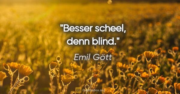 Emil Gött Zitat: "Besser scheel, denn blind."