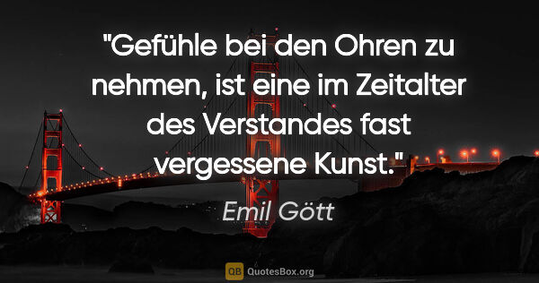 Emil Gött Zitat: "Gefühle bei den Ohren zu nehmen, ist eine im Zeitalter des..."