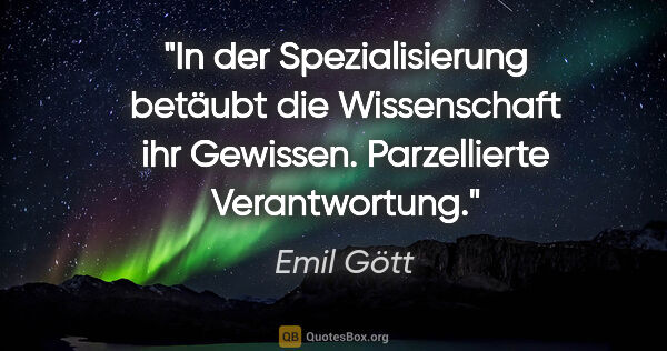 Emil Gött Zitat: "In der Spezialisierung betäubt die Wissenschaft ihr..."