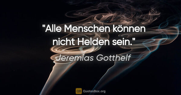 Jeremias Gotthelf Zitat: "Alle Menschen können nicht Helden sein."