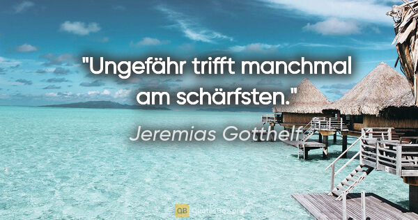 Jeremias Gotthelf Zitat: "Ungefähr trifft manchmal am schärfsten."