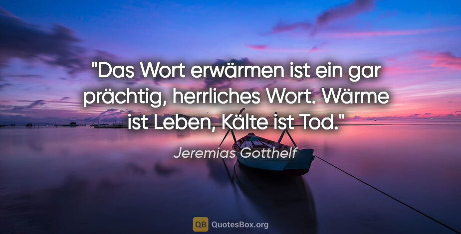 Jeremias Gotthelf Zitat: "Das Wort »erwärmen« ist ein gar prächtig, herrliches Wort...."