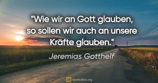 Jeremias Gotthelf Zitat: "Wie wir an Gott glauben, so sollen wir auch an unsere Kräfte..."