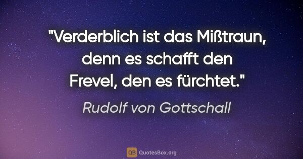 Rudolf von Gottschall Zitat: "Verderblich ist das Mißtraun, denn es schafft den Frevel, den..."