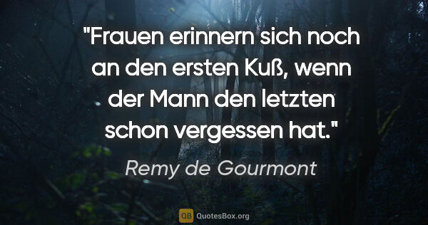 Remy de Gourmont Zitat: "Frauen erinnern sich noch an den ersten Kuß, wenn der Mann den..."