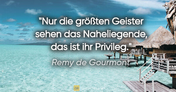 Remy de Gourmont Zitat: "Nur die größten Geister sehen das Naheliegende, das ist ihr..."