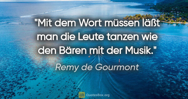 Remy de Gourmont Zitat: "Mit dem Wort "müssen" läßt man die Leute tanzen wie den Bären..."