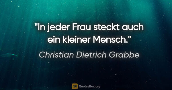 Christian Dietrich Grabbe Zitat: "In jeder Frau steckt auch ein kleiner Mensch."