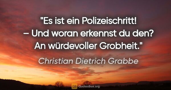 Christian Dietrich Grabbe Zitat: "Es ist ein Polizeischritt! –
Und woran erkennst du den?
An..."