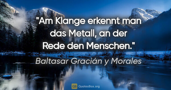 Baltasar Gracián y Morales Zitat: "Am Klange erkennt man das Metall, an der Rede den Menschen."