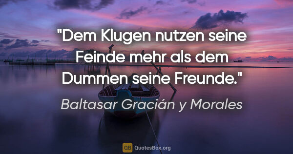 Baltasar Gracián y Morales Zitat: "Dem Klugen nutzen seine Feinde mehr als dem Dummen seine Freunde."