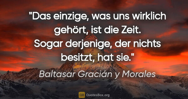 Baltasar Gracián y Morales Zitat: "Das einzige, was uns wirklich gehört, ist die Zeit.
Sogar..."