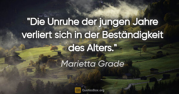 Marietta Grade Zitat: "Die Unruhe der jungen Jahre verliert sich in der Beständigkeit..."