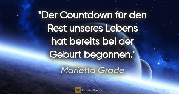 Marietta Grade Zitat: "Der Countdown für den Rest unseres Lebens hat bereits bei der..."