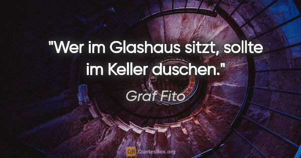 Graf Fito Zitat: "Wer im Glashaus sitzt, sollte im Keller duschen."