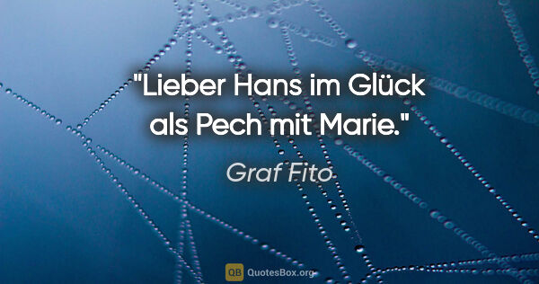 Graf Fito Zitat: "Lieber Hans im Glück als Pech mit Marie."