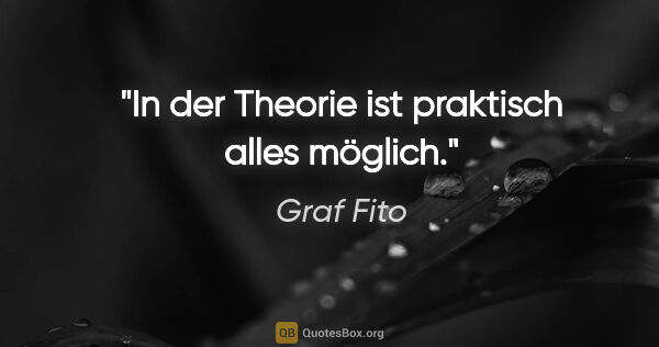 Graf Fito Zitat: "In der Theorie ist praktisch alles möglich."