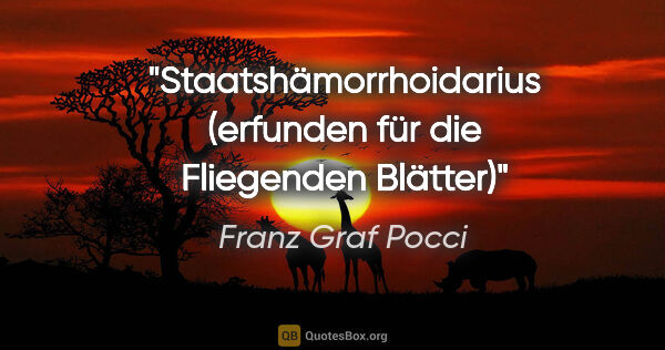 Franz Graf Pocci Zitat: "Staatshämorrhoidarius

(erfunden für die "Fliegenden Blätter")"