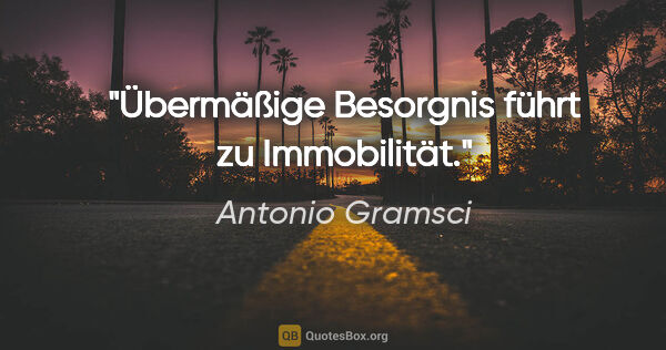 Antonio Gramsci Zitat: "Übermäßige Besorgnis führt zu Immobilität."