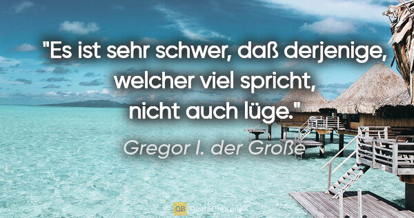 Gregor I. der Große Zitat: "Es ist sehr schwer, daß derjenige,
welcher viel spricht, nicht..."