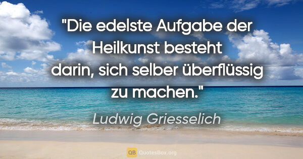 Ludwig Griesselich Zitat: "Die edelste Aufgabe der Heilkunst besteht darin, sich selber..."