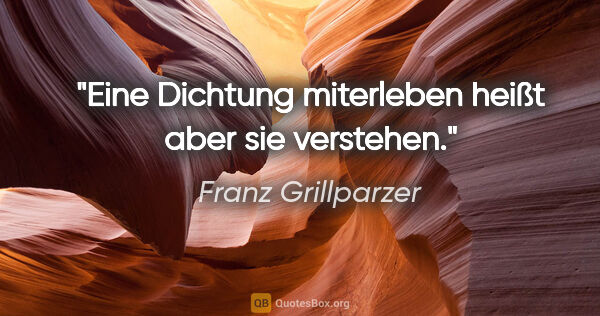 Franz Grillparzer Zitat: "Eine Dichtung miterleben heißt aber sie verstehen."