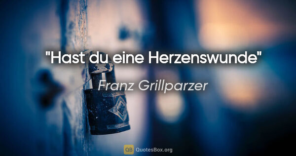 Franz Grillparzer Zitat: "Hast du eine Herzenswunde"