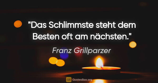 Franz Grillparzer Zitat: "Das Schlimmste steht dem Besten oft am nächsten."